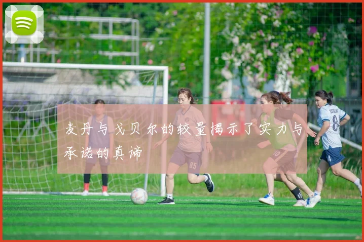 麦丹与戈贝尔的较量揭示了实力与承诺的真谛