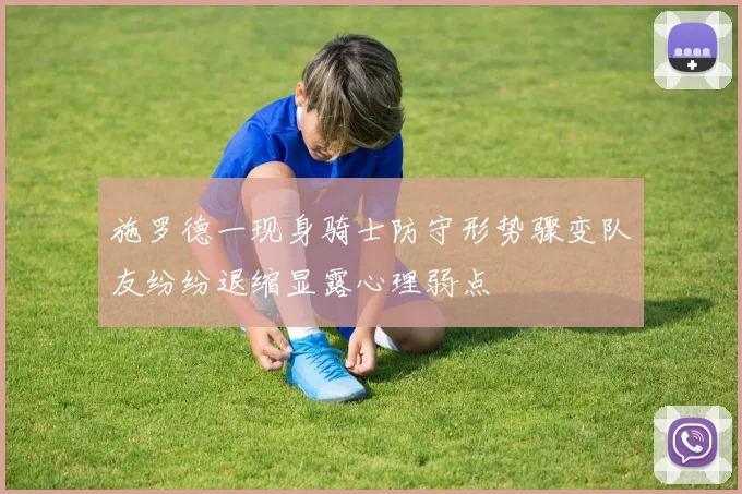 施罗德一现身骑士防守形势骤变队友纷纷退缩显露心理弱点