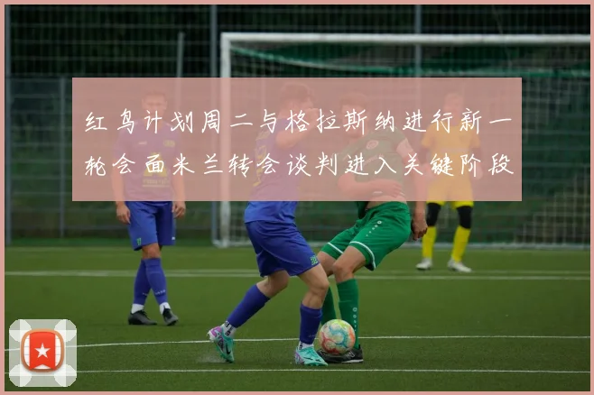 红鸟计划周二与格拉斯纳进行新一轮会面米兰转会谈判进入关键阶段