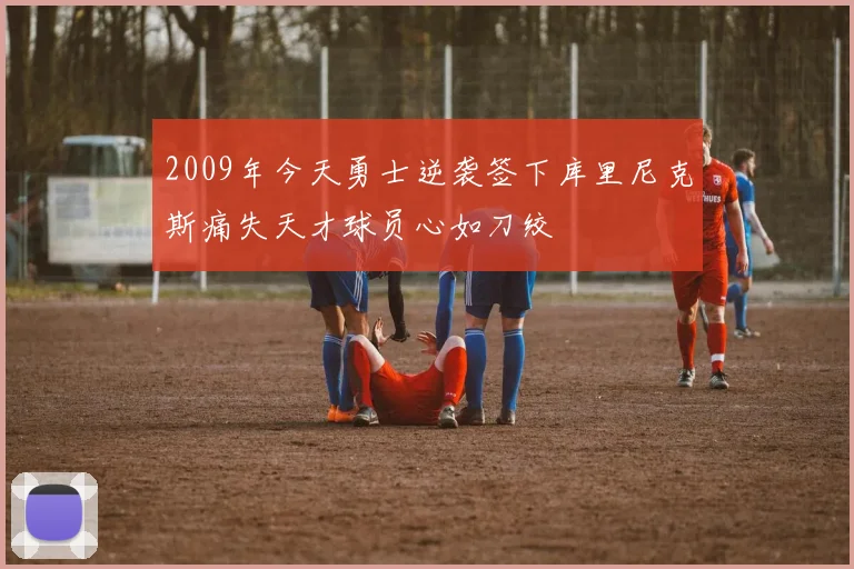 2009年今天勇士逆袭签下库里尼克斯痛失天才球员心如刀绞