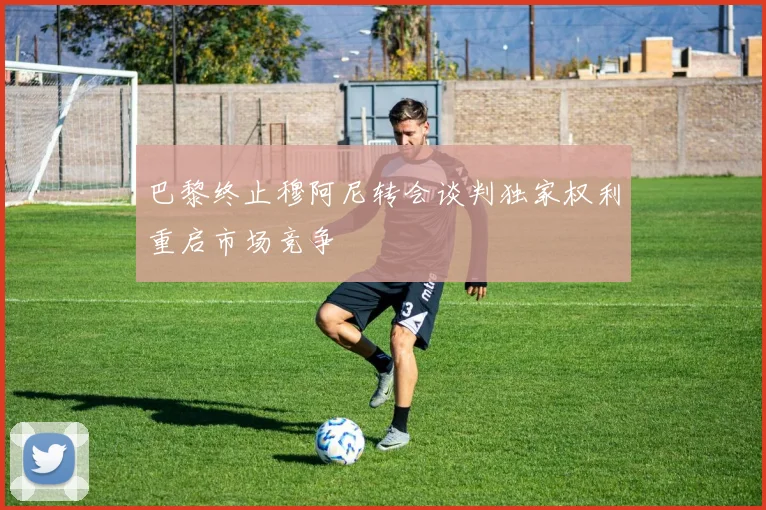 巴黎终止穆阿尼转会谈判独家权利重启市场竞争